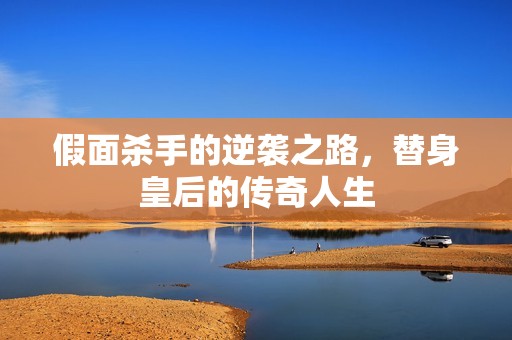 假面杀手的逆袭之路，替身皇后的传奇人生