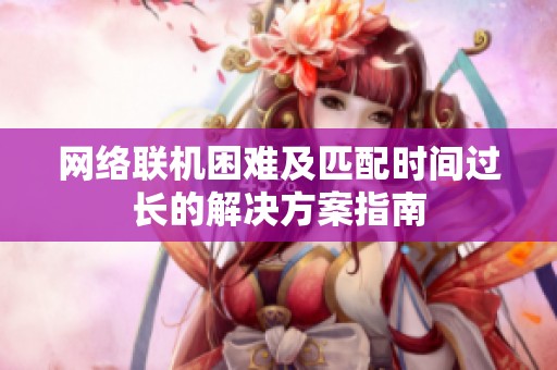 网络联机困难及匹配时间过长的解决方案指南