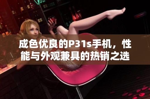 成色优良的P31s手机，性能与外观兼具的热销之选
