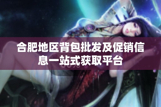 合肥地区背包批发及促销信息一站式获取平台