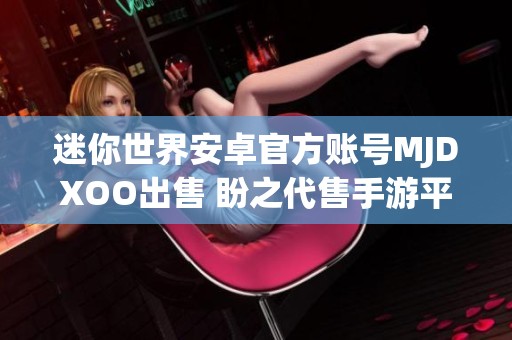 迷你世界安卓官方账号MJDXOO出售 盼之代售手游平台交易