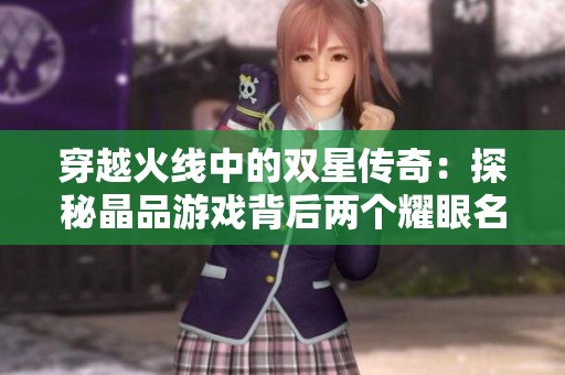穿越火线中的双星传奇：探秘晶品游戏背后两个耀眼名字