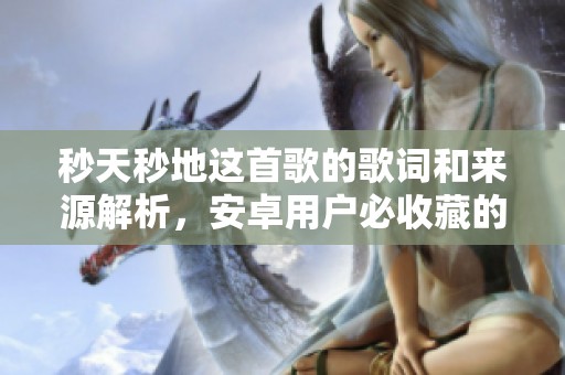 秒天秒地这首歌的歌词和来源解析，安卓用户必收藏的音乐推荐合集