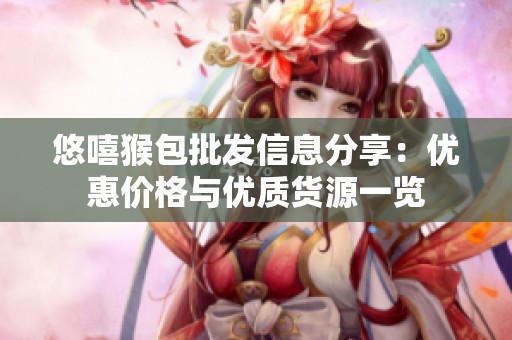 悠嘻猴包批发信息分享：优惠价格与优质货源一览