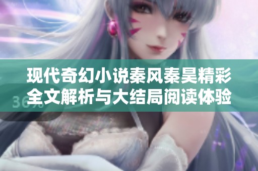 现代奇幻小说秦风秦昊精彩全文解析与大结局阅读体验