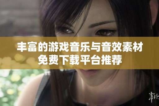 丰富的游戏音乐与音效素材免费下载平台推荐