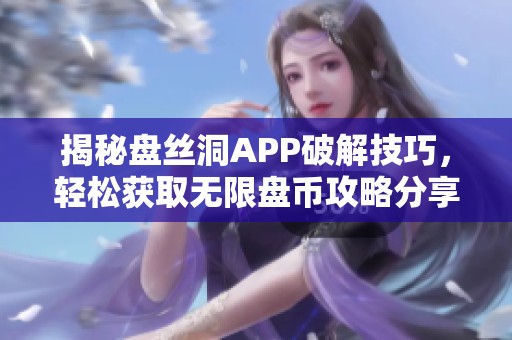 揭秘盘丝洞APP破解技巧，轻松获取无限盘币攻略分享
