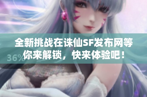 全新挑战在诛仙SF发布网等你来解锁，快来体验吧！