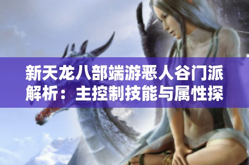 新天龙八部端游恶人谷门派解析：主控制技能与属性探讨