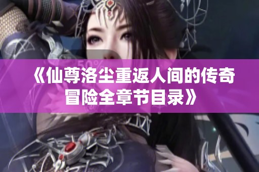 《仙尊洛尘重返人间的传奇冒险全章节目录》