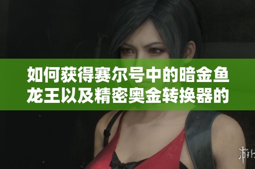 如何获得赛尔号中的暗金鱼龙王以及精密奥金转换器的使用技巧