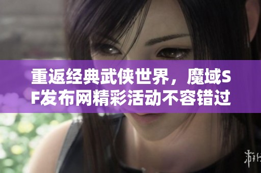 重返经典武侠世界，魔域SF发布网精彩活动不容错过