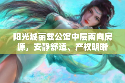 阳光城丽兹公馆中层南向房源，安静舒适、产权明晰
