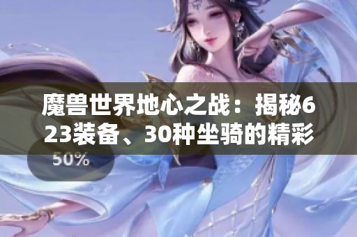 魔兽世界地心之战：揭秘623装备、30种坐骑的精彩玩法与策略