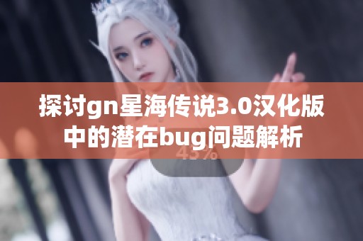 探讨gn星海传说3.0汉化版中的潜在bug问题解析