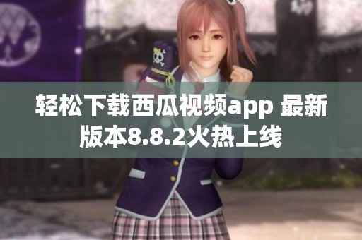 轻松下载西瓜视频app 最新版本8.8.2火热上线