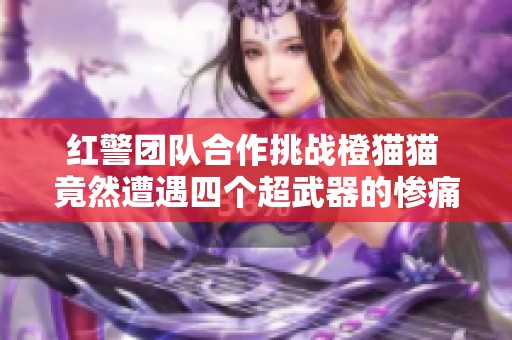 红警团队合作挑战橙猫猫 竟然遭遇四个超武器的惨痛教训