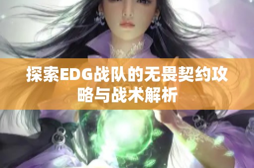 探索EDG战队的无畏契约攻略与战术解析