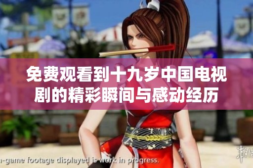 免费观看到十九岁中国电视剧的精彩瞬间与感动经历