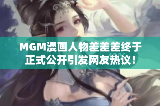 MGM漫画人物差差差终于正式公开引发网友热议！
