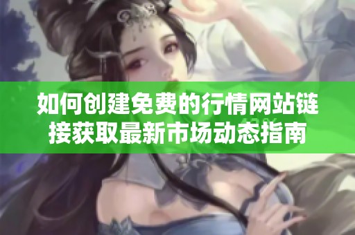 如何创建免费的行情网站链接获取最新市场动态指南