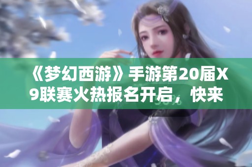 《梦幻西游》手游第20届X9联赛火热报名开启，快来参与吧