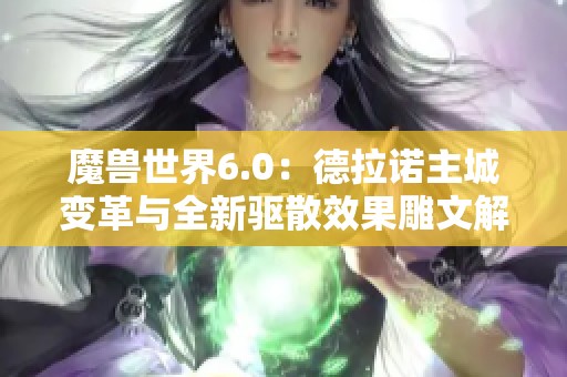 魔兽世界6.0：德拉诺主城变革与全新驱散效果雕文解析