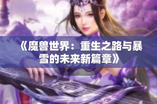 《魔兽世界：重生之路与暴雪的未来新篇章》