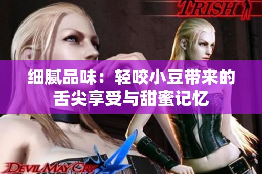 细腻品味：轻咬小豆带来的舌尖享受与甜蜜记忆