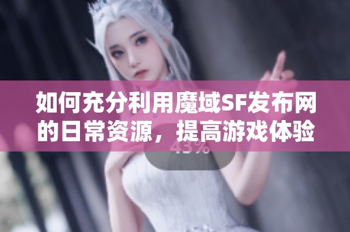 如何充分利用魔域SF发布网的日常资源，提高游戏体验