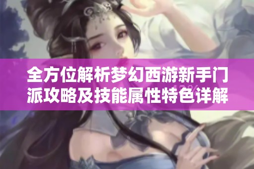 全方位解析梦幻西游新手门派攻略及技能属性特色详解