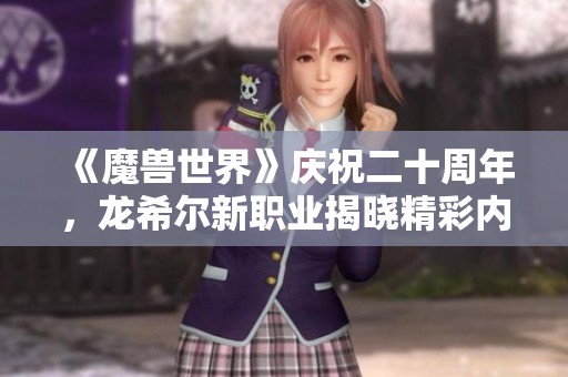 《魔兽世界》庆祝二十周年，龙希尔新职业揭晓精彩内容