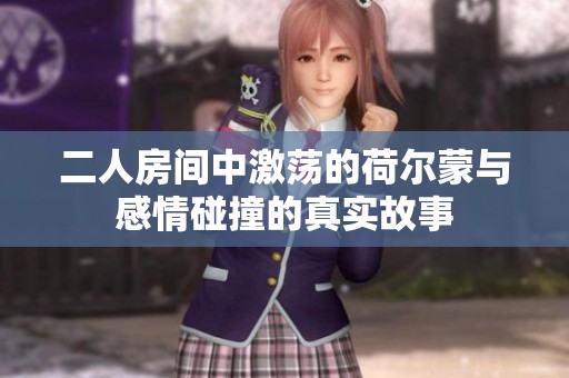 二人房间中激荡的荷尔蒙与感情碰撞的真实故事