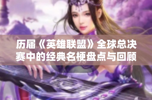 历届《英雄联盟》全球总决赛中的经典名梗盘点与回顾