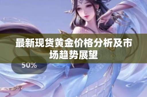 最新现货黄金价格分析及市场趋势展望