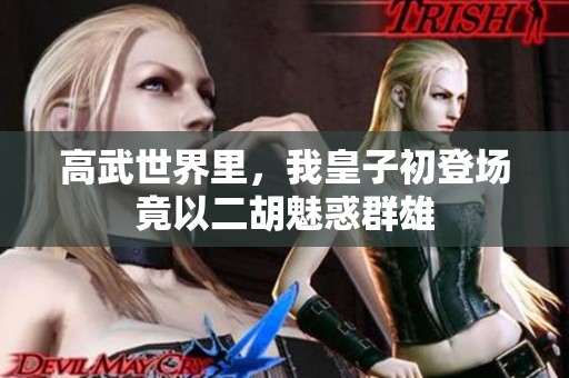高武世界里，我皇子初登场竟以二胡魅惑群雄