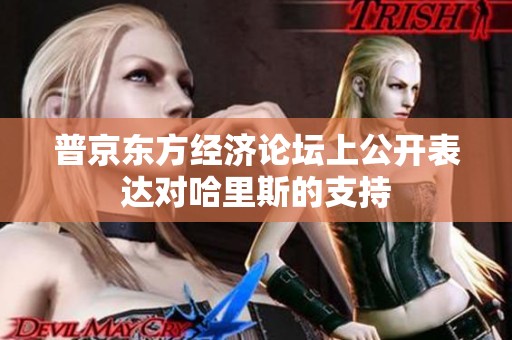普京东方经济论坛上公开表达对哈里斯的支持