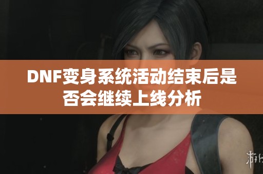 DNF变身系统活动结束后是否会继续上线分析
