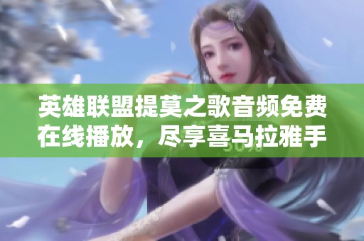 英雄联盟提莫之歌音频免费在线播放，尽享喜马拉雅手机版精彩内容