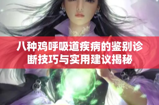 八种鸡呼吸道疾病的鉴别诊断技巧与实用建议揭秘
