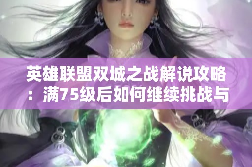 英雄联盟双城之战解说攻略：满75级后如何继续挑战与提高