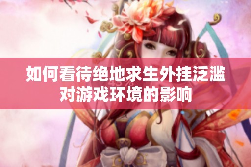 如何看待绝地求生外挂泛滥对游戏环境的影响