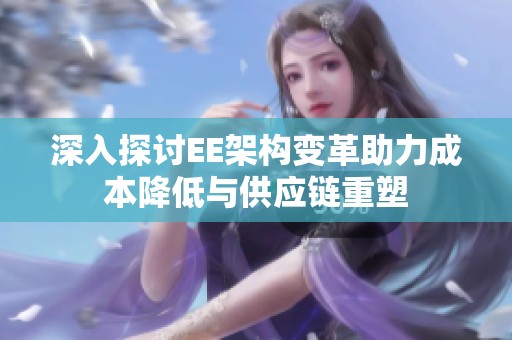 深入探讨EE架构变革助力成本降低与供应链重塑