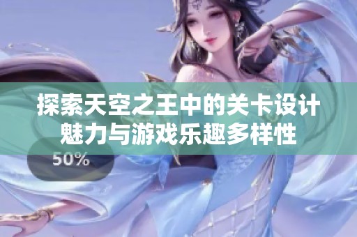 探索天空之王中的关卡设计魅力与游戏乐趣多样性
