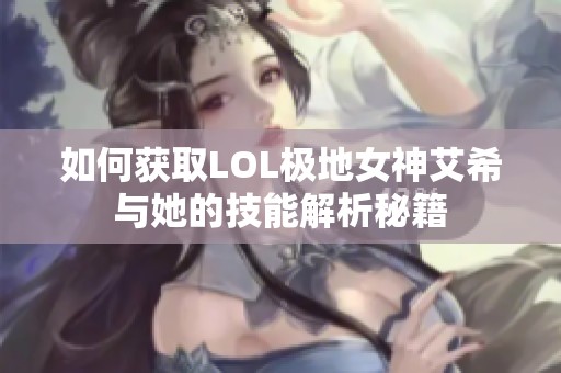 如何获取LOL极地女神艾希与她的技能解析秘籍