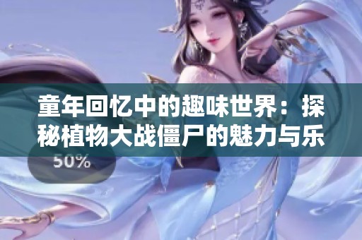 童年回忆中的趣味世界：探秘植物大战僵尸的魅力与乐趣