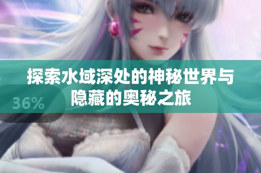 探索水域深处的神秘世界与隐藏的奥秘之旅
