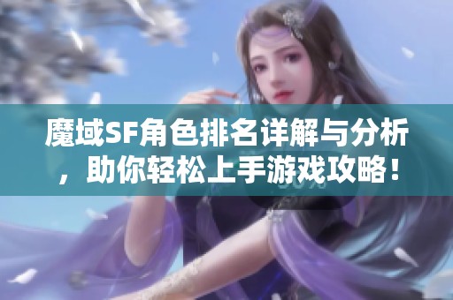 魔域SF角色排名详解与分析，助你轻松上手游戏攻略！