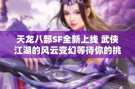 天龙八部SF全新上线 武侠江湖的风云变幻等待你的挑战