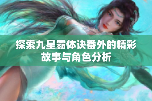 探索九星霸体诀番外的精彩故事与角色分析